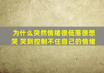 为什么突然情绪很低落很想哭 哭到控制不住自己的情绪